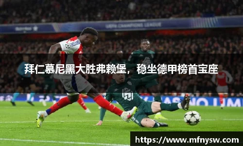 拜仁慕尼黑大胜弗赖堡，稳坐德甲榜首宝座