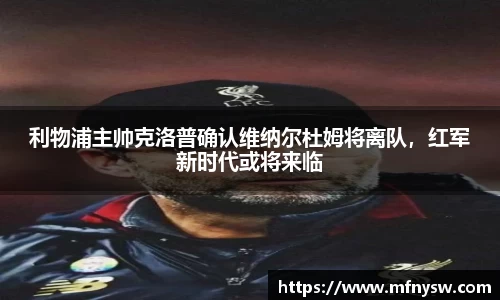 利物浦主帅克洛普确认维纳尔杜姆将离队，红军新时代或将来临