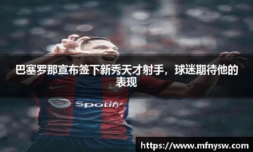 巴塞罗那宣布签下新秀天才射手，球迷期待他的表现