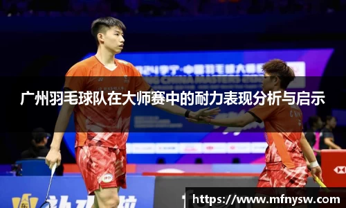 广州羽毛球队在大师赛中的耐力表现分析与启示
