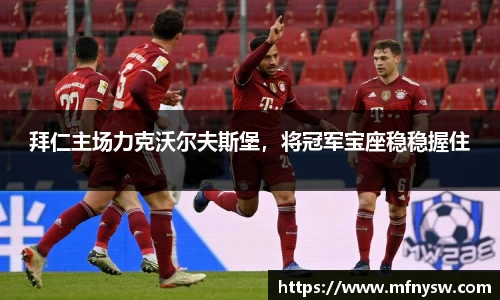 拜仁主场力克沃尔夫斯堡，将冠军宝座稳稳握住