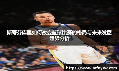 斯蒂芬库里如何改变篮球比赛的格局与未来发展趋势分析