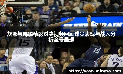 灰熊与鹈鹕精彩对决视频回顾球员表现与战术分析全景呈现
