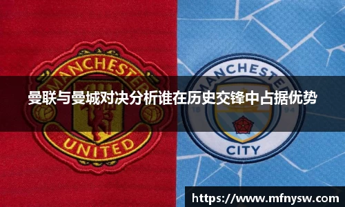 曼联与曼城对决分析谁在历史交锋中占据优势