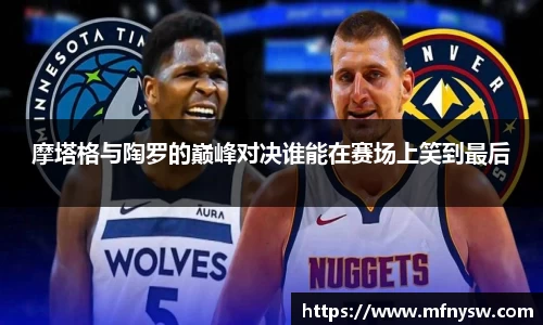 摩塔格与陶罗的巅峰对决谁能在赛场上笑到最后